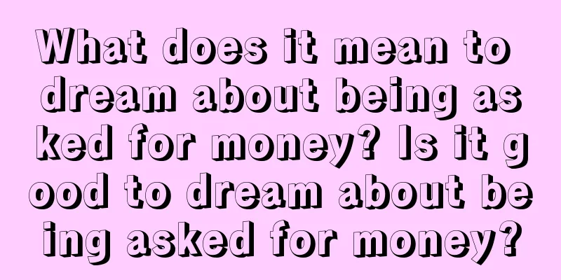 What does it mean to dream about being asked for money? Is it good to dream about being asked for money?