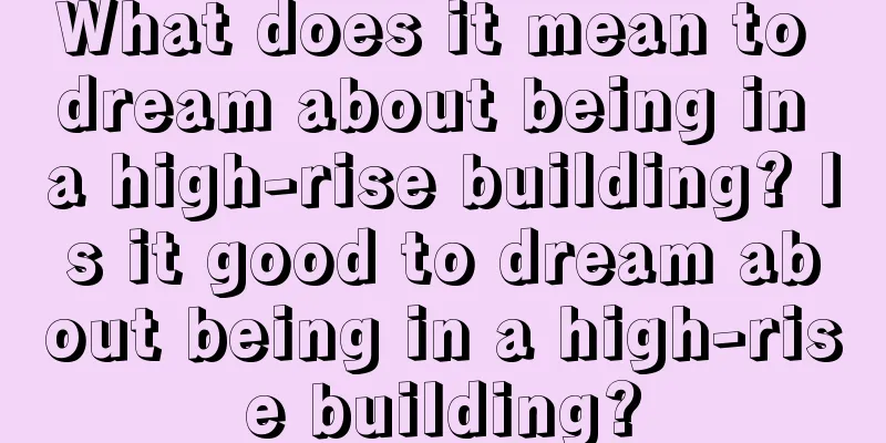 What does it mean to dream about being in a high-rise building? Is it good to dream about being in a high-rise building?