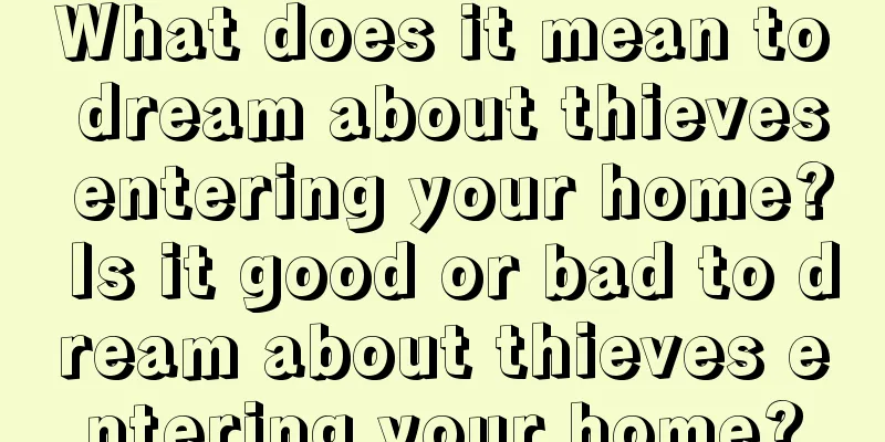 What does it mean to dream about thieves entering your home? Is it good or bad to dream about thieves entering your home?