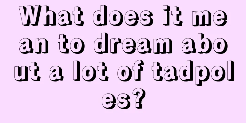 What does it mean to dream about a lot of tadpoles?