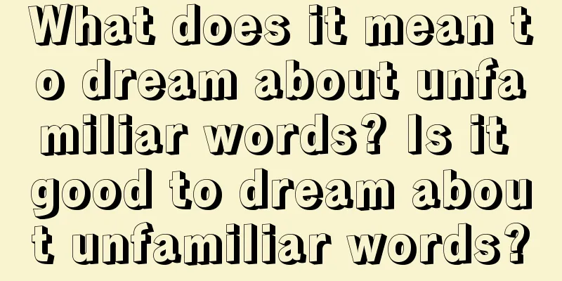 What does it mean to dream about unfamiliar words? Is it good to dream about unfamiliar words?