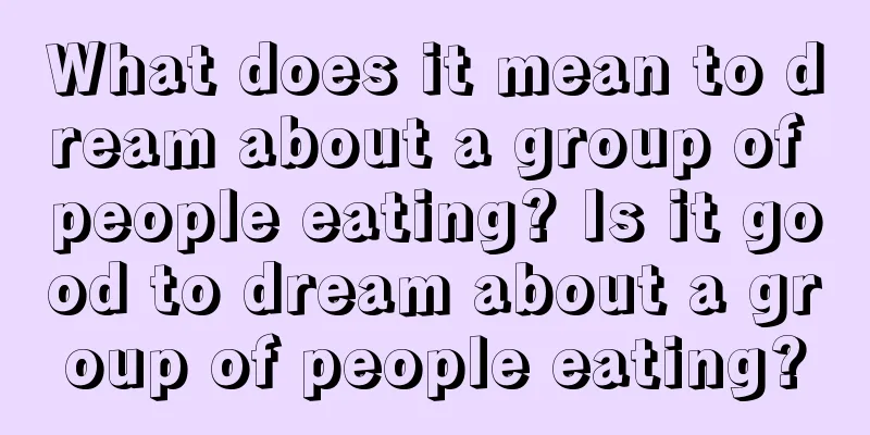 What does it mean to dream about a group of people eating? Is it good to dream about a group of people eating?