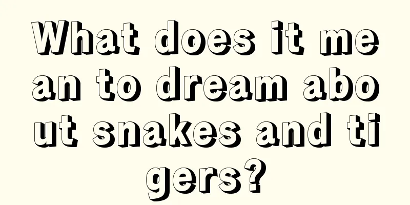 What does it mean to dream about snakes and tigers?