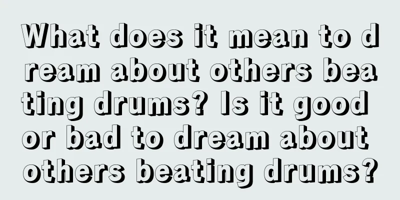 What does it mean to dream about others beating drums? Is it good or bad to dream about others beating drums?