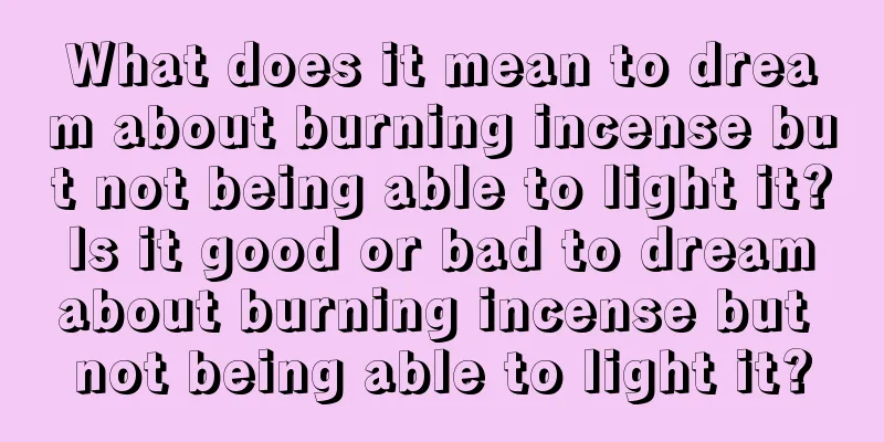 What does it mean to dream about burning incense but not being able to light it? Is it good or bad to dream about burning incense but not being able to light it?