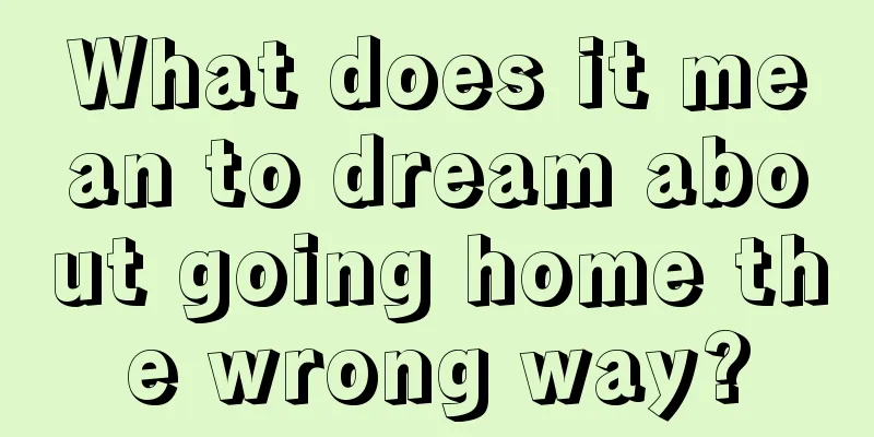 What does it mean to dream about going home the wrong way?