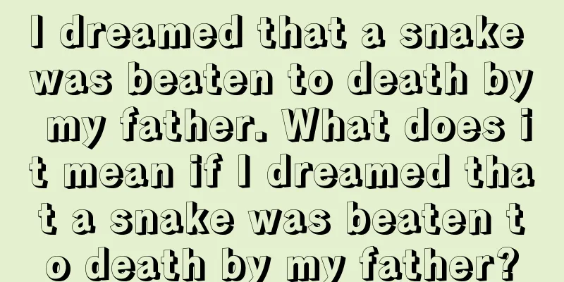 I dreamed that a snake was beaten to death by my father. What does it mean if I dreamed that a snake was beaten to death by my father?