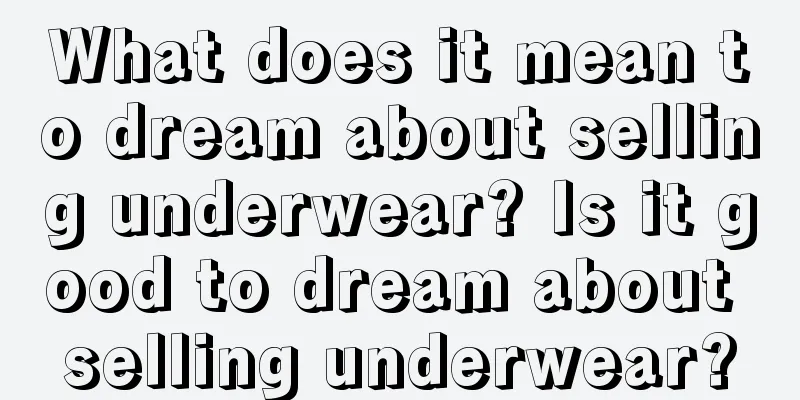 What does it mean to dream about selling underwear? Is it good to dream about selling underwear?