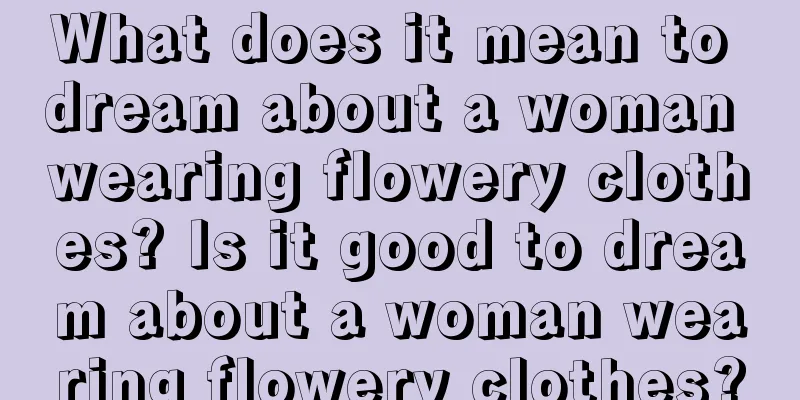 What does it mean to dream about a woman wearing flowery clothes? Is it good to dream about a woman wearing flowery clothes?