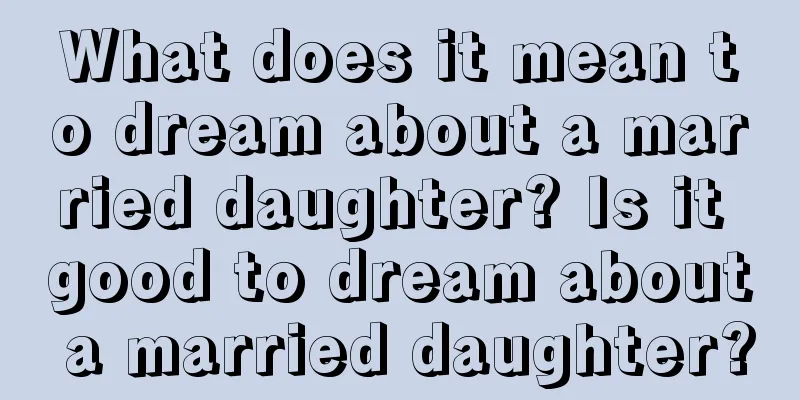 What does it mean to dream about a married daughter? Is it good to dream about a married daughter?