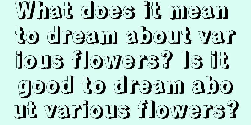 What does it mean to dream about various flowers? Is it good to dream about various flowers?