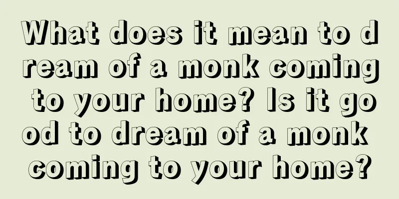 What does it mean to dream of a monk coming to your home? Is it good to dream of a monk coming to your home?