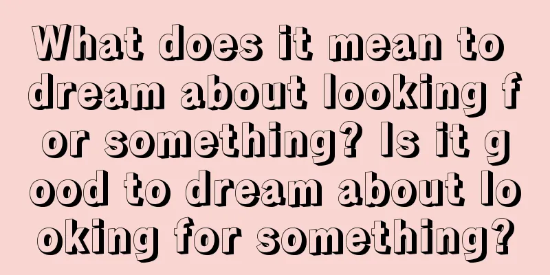 What does it mean to dream about looking for something? Is it good to dream about looking for something?