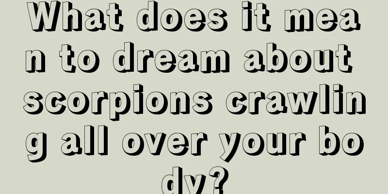 What does it mean to dream about scorpions crawling all over your body?