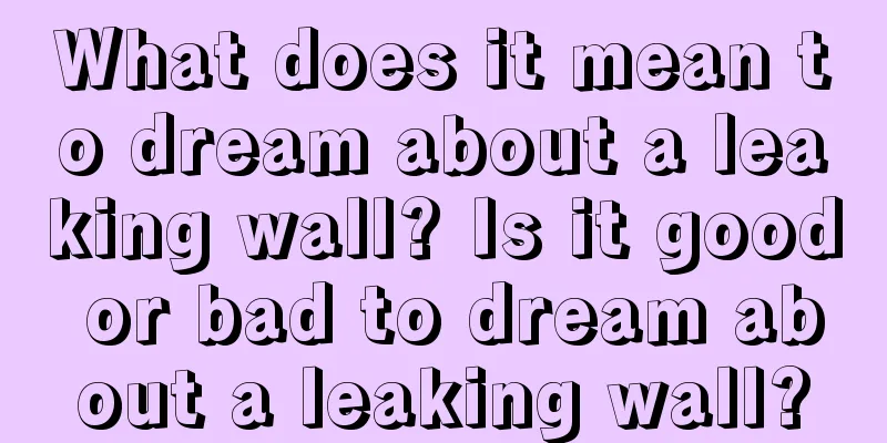 What does it mean to dream about a leaking wall? Is it good or bad to dream about a leaking wall?