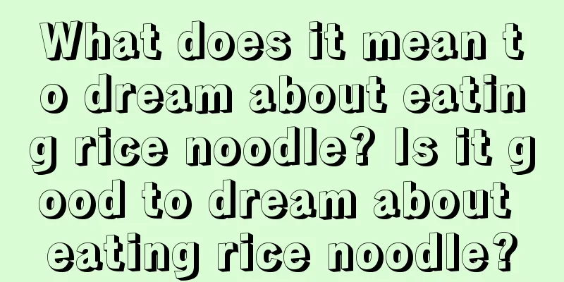 What does it mean to dream about eating rice noodle? Is it good to dream about eating rice noodle?