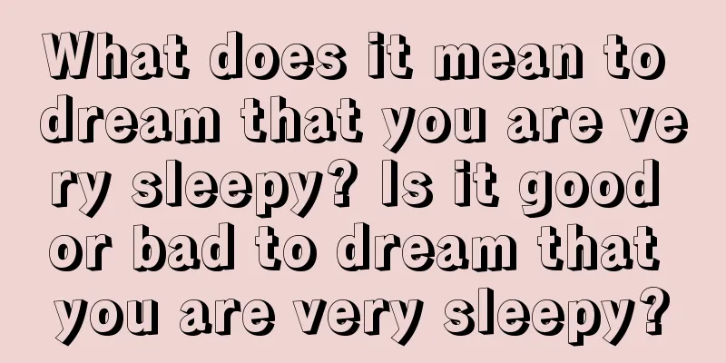 What does it mean to dream that you are very sleepy? Is it good or bad to dream that you are very sleepy?