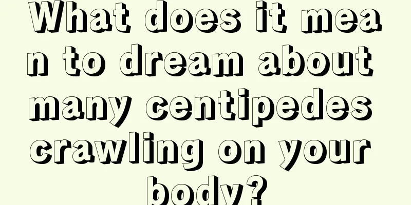 What does it mean to dream about many centipedes crawling on your body?