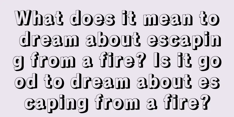 What does it mean to dream about escaping from a fire? Is it good to dream about escaping from a fire?