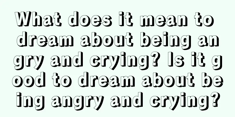 What does it mean to dream about being angry and crying? Is it good to dream about being angry and crying?