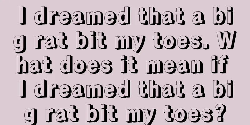 I dreamed that a big rat bit my toes. What does it mean if I dreamed that a big rat bit my toes?