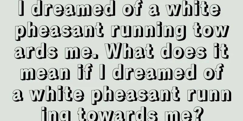 I dreamed of a white pheasant running towards me. What does it mean if I dreamed of a white pheasant running towards me?