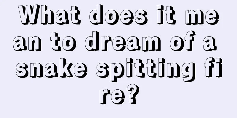 What does it mean to dream of a snake spitting fire?