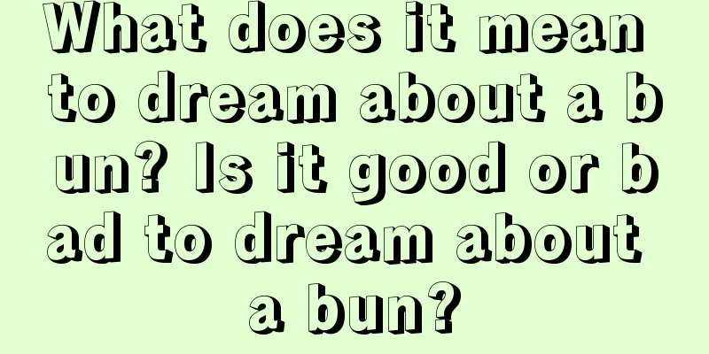 What does it mean to dream about a bun? Is it good or bad to dream about a bun?