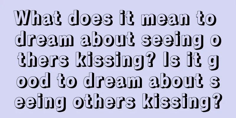 What does it mean to dream about seeing others kissing? Is it good to dream about seeing others kissing?