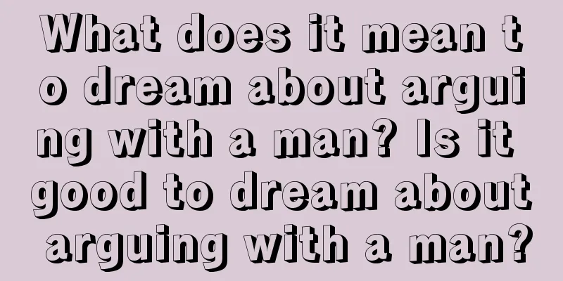 What does it mean to dream about arguing with a man? Is it good to dream about arguing with a man?