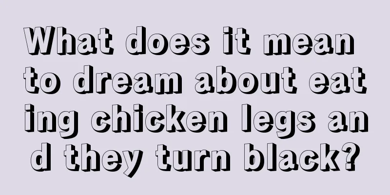 What does it mean to dream about eating chicken legs and they turn black?