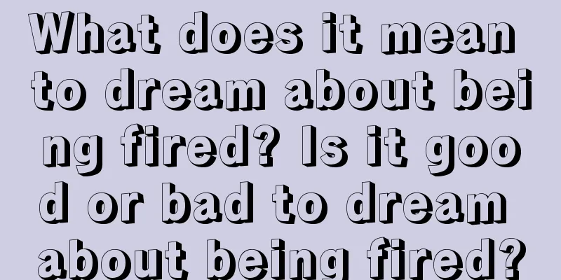 What does it mean to dream about being fired? Is it good or bad to dream about being fired?