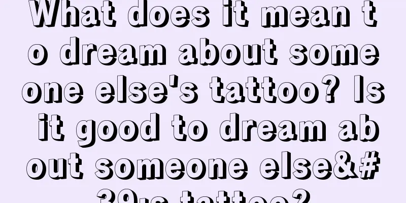 What does it mean to dream about someone else's tattoo? Is it good to dream about someone else's tattoo?