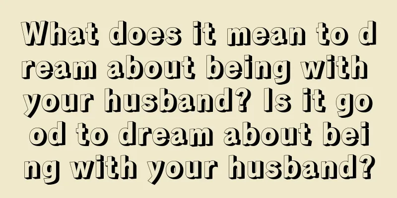 What does it mean to dream about being with your husband? Is it good to dream about being with your husband?