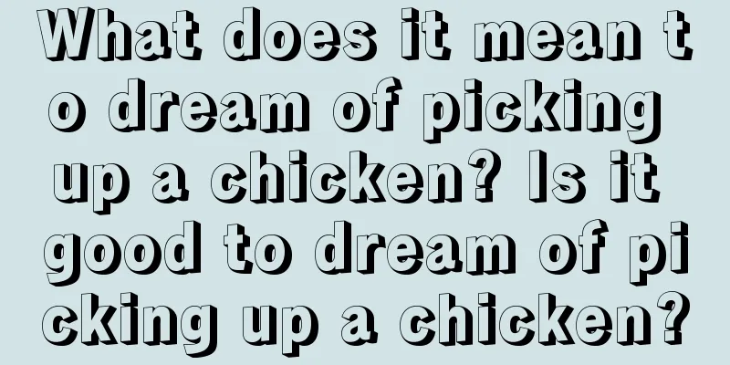 What does it mean to dream of picking up a chicken? Is it good to dream of picking up a chicken?