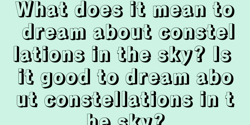 What does it mean to dream about constellations in the sky? Is it good to dream about constellations in the sky?