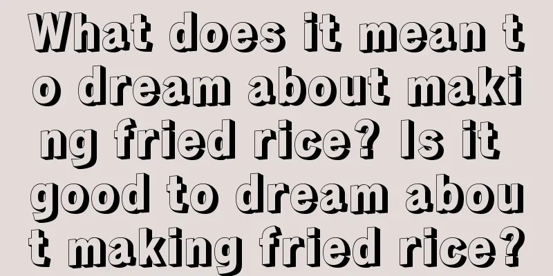 What does it mean to dream about making fried rice? Is it good to dream about making fried rice?