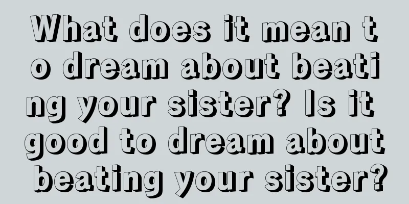 What does it mean to dream about beating your sister? Is it good to dream about beating your sister?