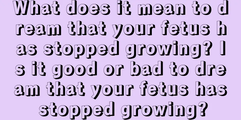 What does it mean to dream that your fetus has stopped growing? Is it good or bad to dream that your fetus has stopped growing?