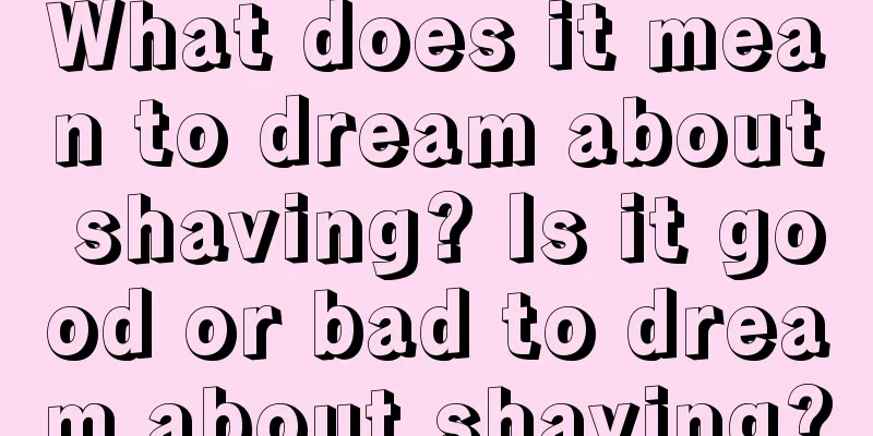 What does it mean to dream about shaving? Is it good or bad to dream about shaving?