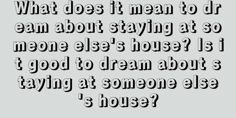 What does it mean to dream about staying at someone else's house? Is it good to dream about staying at someone else's house?