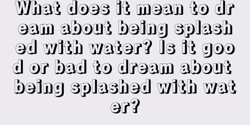 What does it mean to dream about being splashed with water? Is it good or bad to dream about being splashed with water?