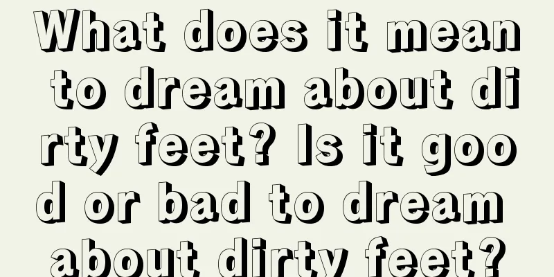 What does it mean to dream about dirty feet? Is it good or bad to dream about dirty feet?