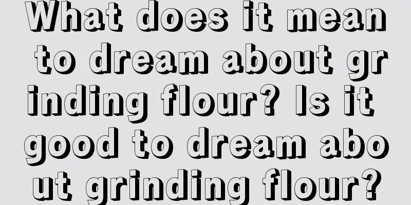 What does it mean to dream about grinding flour? Is it good to dream about grinding flour?