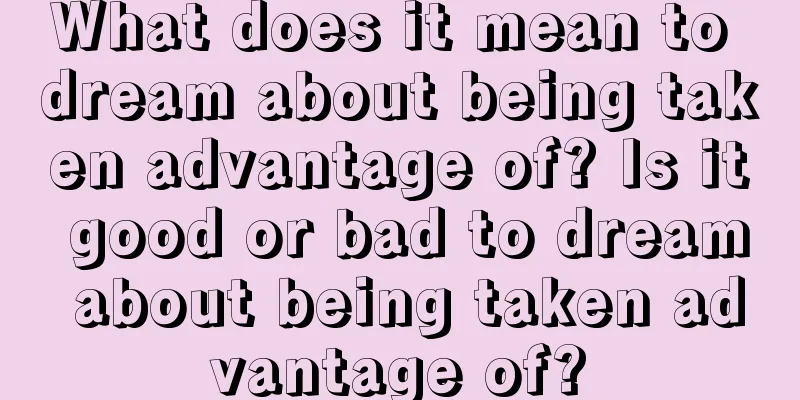 What does it mean to dream about being taken advantage of? Is it good or bad to dream about being taken advantage of?