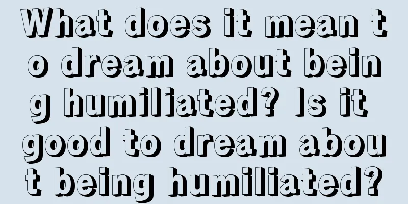 What does it mean to dream about being humiliated? Is it good to dream about being humiliated?