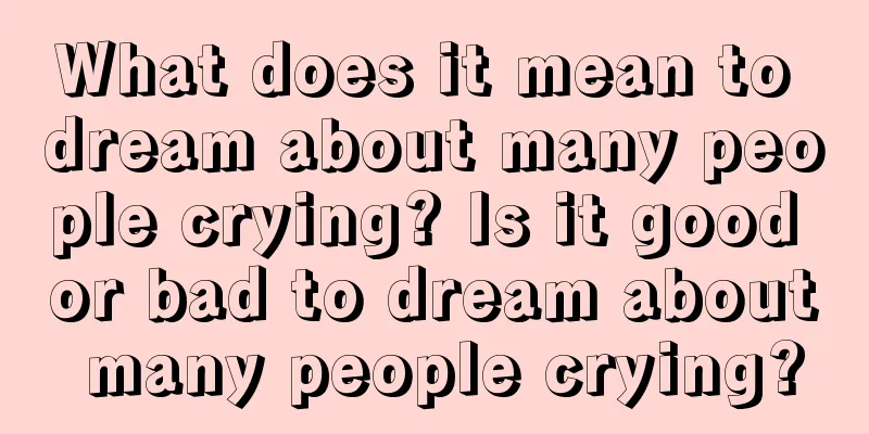 What does it mean to dream about many people crying? Is it good or bad to dream about many people crying?