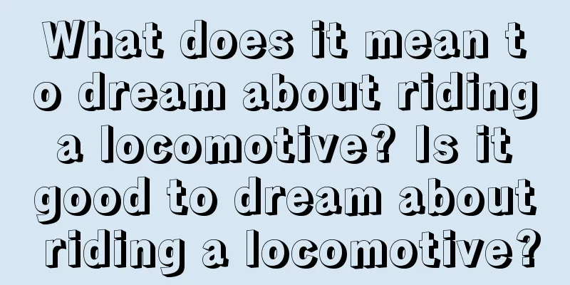 What does it mean to dream about riding a locomotive? Is it good to dream about riding a locomotive?