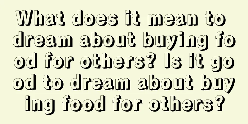 What does it mean to dream about buying food for others? Is it good to dream about buying food for others?