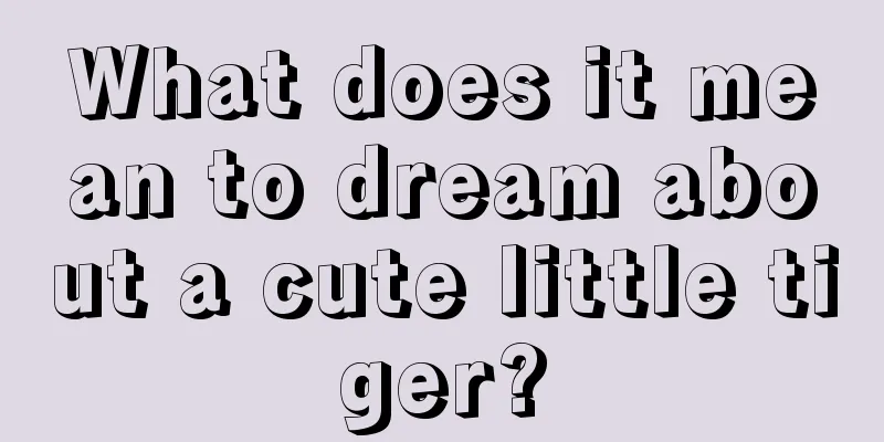 What does it mean to dream about a cute little tiger?